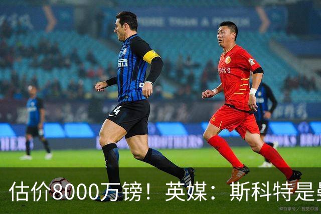 估价8000万镑！英媒：斯科特是曼联与红军目标，樱桃决心今夏留人